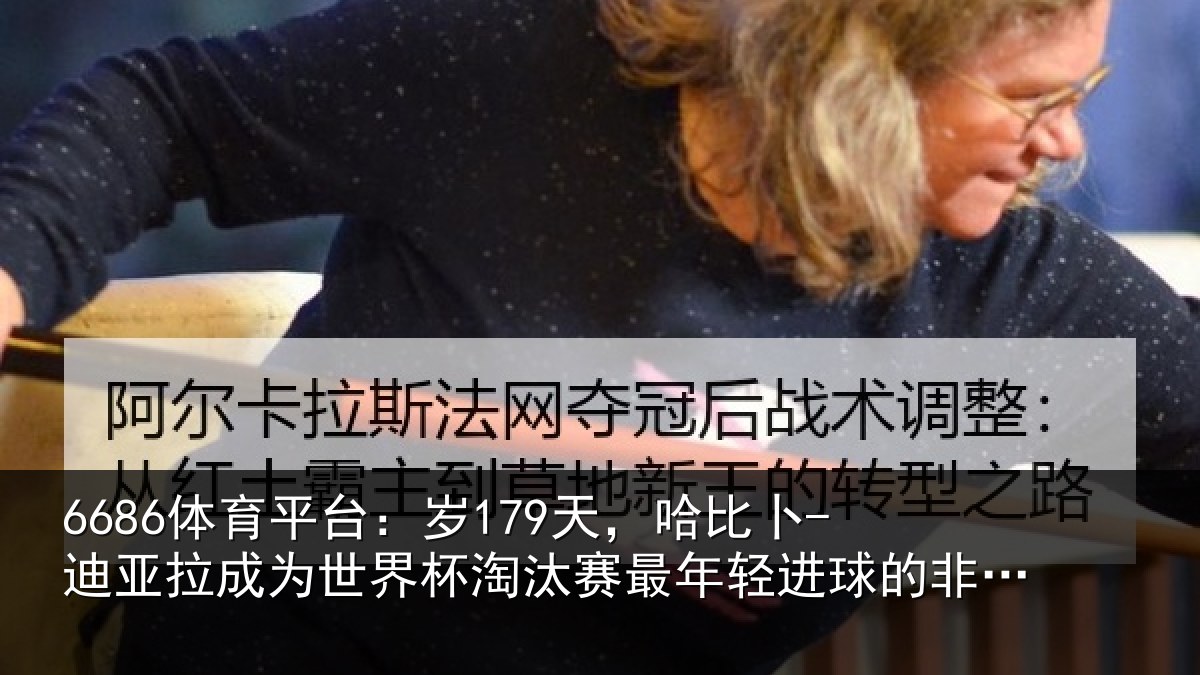 6686体育平台:岁179天,哈比卜-迪亚拉成为世界杯淘汰赛最年轻进球的非洲球员