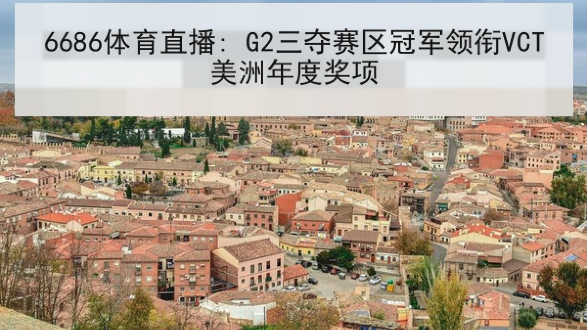 6686体育直播: G2三夺赛区冠军领衔VCT美洲年度奖项 6686体育直播: G2三夺赛区冠军领衔VCT美洲年度奖项
