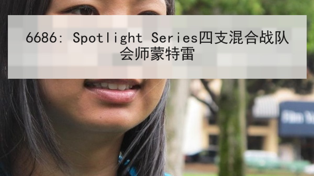 6686: Spotlight Series四支混合战队会师蒙特雷