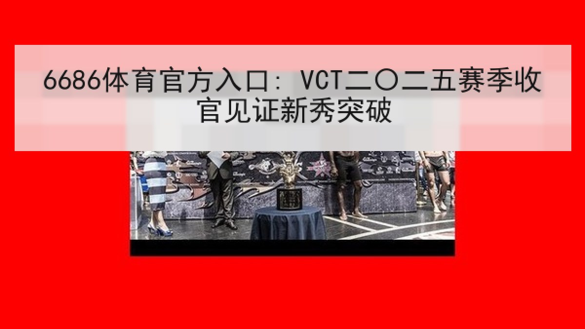 6686体育官方入口: VCT二〇二五赛季收官见证新秀突破 6686体育官方入口: VCT二〇二五赛季收官见证新秀突破