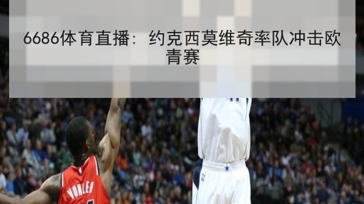6686体育直播: 约克西莫维奇率队冲击欧青赛 6686体育直播: 约克西莫维奇率队冲击欧青赛