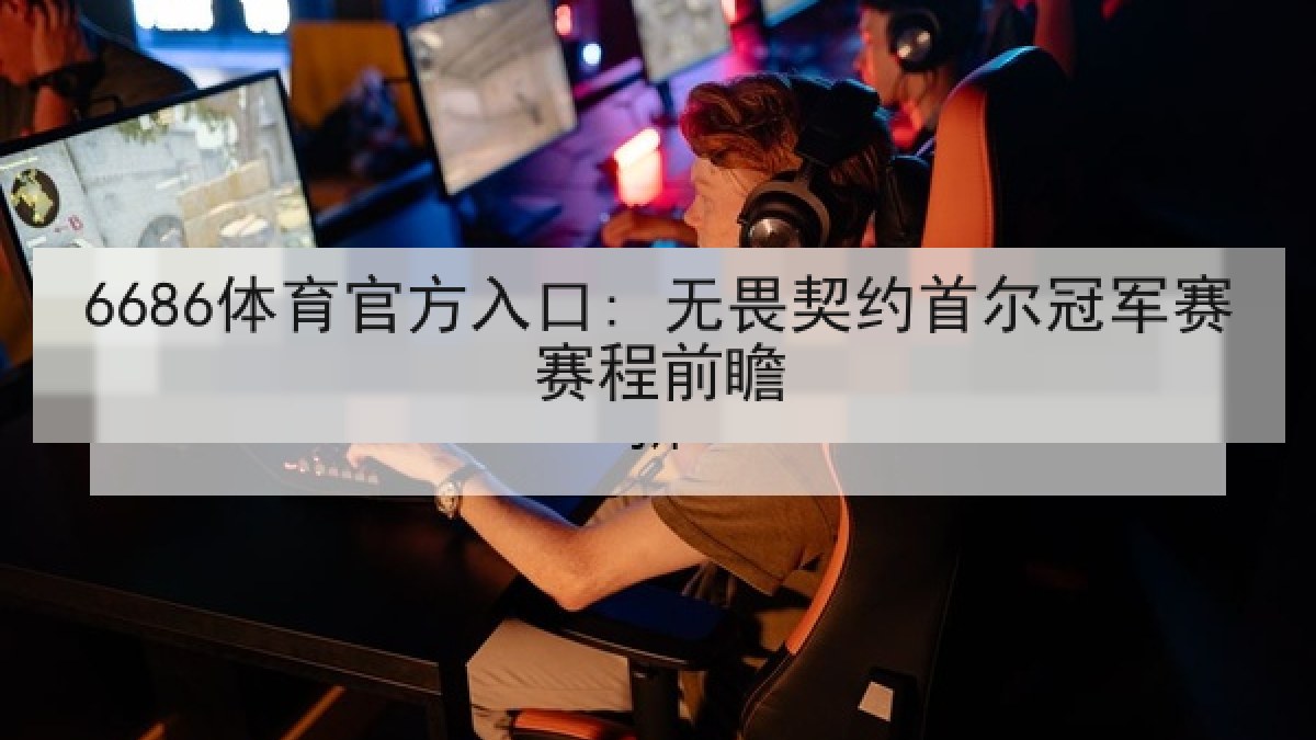 6686体育官方入口: 无畏契约首尔冠军赛赛程前瞻 6686体育官方入口: 无畏契约首尔冠军赛赛程前瞻