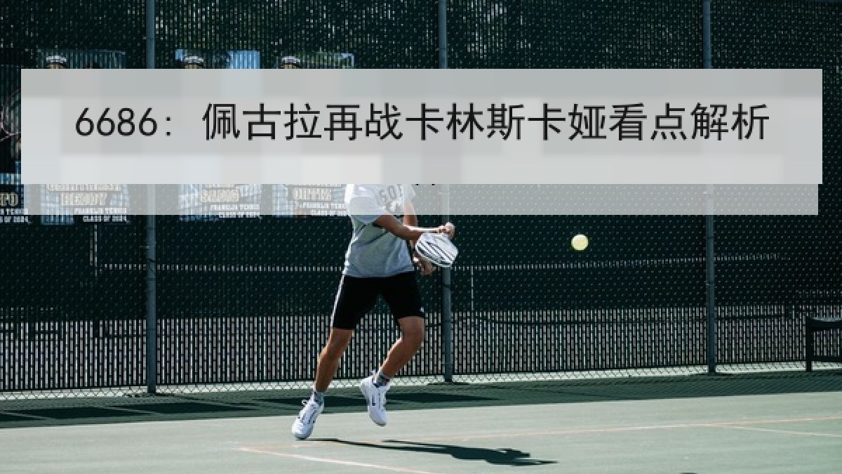 6686: 佩古拉再战卡林斯卡娅看点解析