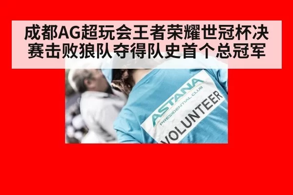 成都AG超玩会王者荣耀世冠杯决赛击败狼队夺得队史首个总冠军